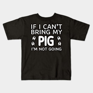 If I Can't Bring My Pig I'm Not Going Kids T-Shirt